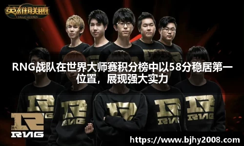 RNG战队在世界大师赛积分榜中以58分稳居第一位置，展现强大实力
