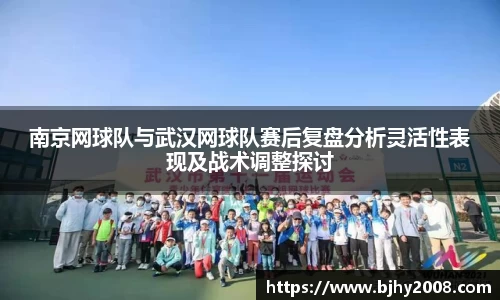 南京网球队与武汉网球队赛后复盘分析灵活性表现及战术调整探讨