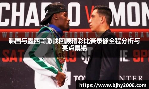 韩国与墨西哥激战回顾精彩比赛录像全程分析与亮点集锦