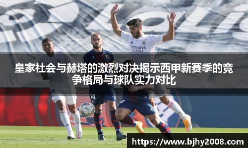 皇家社会与赫塔的激烈对决揭示西甲新赛季的竞争格局与球队实力对比