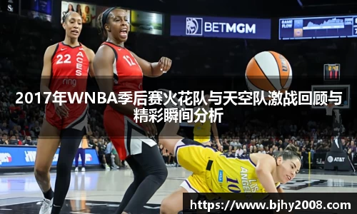 2017年WNBA季后赛火花队与天空队激战回顾与精彩瞬间分析
