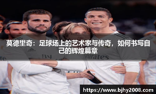 莫德里奇：足球场上的艺术家与传奇，如何书写自己的辉煌篇章