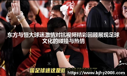 东方与恒大球迷激情对抗视频精彩回顾展现足球文化的碰撞与热情