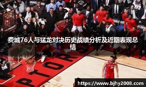 费城76人与猛龙对决历史战绩分析及近期表现总结