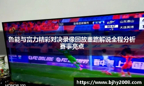 鲁能与富力精彩对决录像回放董路解说全程分析赛事亮点