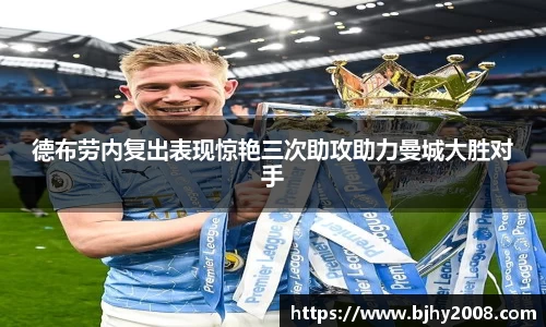 德布劳内复出表现惊艳三次助攻助力曼城大胜对手