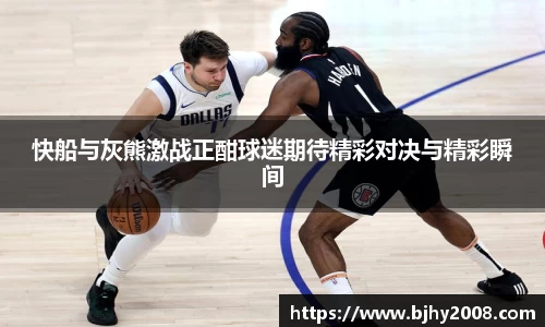 快船与灰熊激战正酣球迷期待精彩对决与精彩瞬间