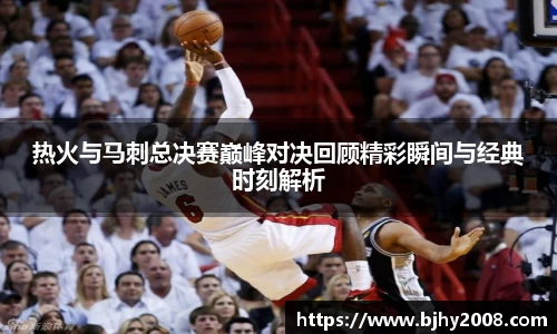 热火与马刺总决赛巅峰对决回顾精彩瞬间与经典时刻解析