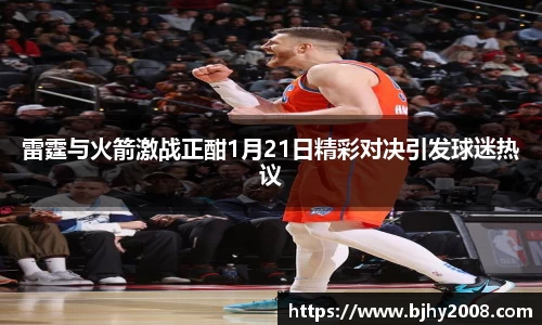 雷霆与火箭激战正酣1月21日精彩对决引发球迷热议