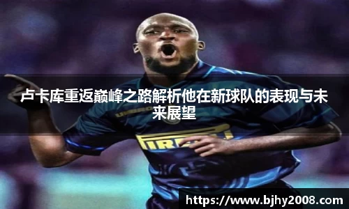 卢卡库重返巅峰之路解析他在新球队的表现与未来展望