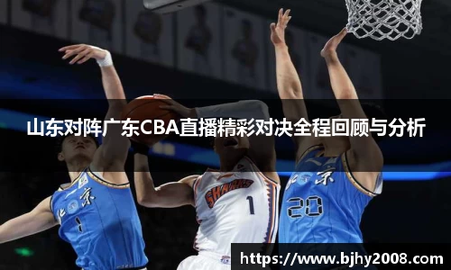 山东对阵广东CBA直播精彩对决全程回顾与分析