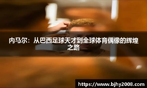 内马尔：从巴西足球天才到全球体育偶像的辉煌之路
