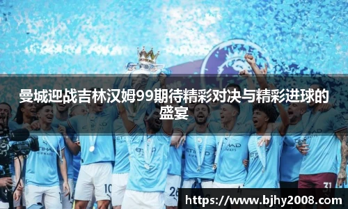 曼城迎战吉林汉姆99期待精彩对决与精彩进球的盛宴