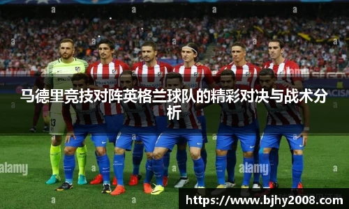 马德里竞技对阵英格兰球队的精彩对决与战术分析
