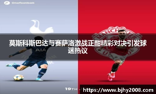 莫斯科斯巴达与赛萨洛激战正酣精彩对决引发球迷热议