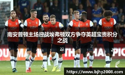 南安普顿主场迎战埃弗顿双方争夺英超宝贵积分之战