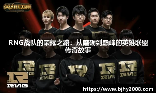 RNG战队的荣耀之路：从磨砺到巅峰的英雄联盟传奇故事