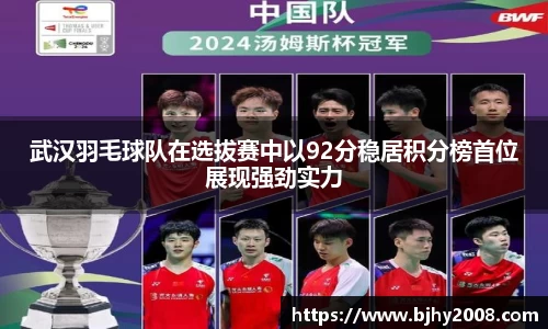武汉羽毛球队在选拔赛中以92分稳居积分榜首位展现强劲实力
