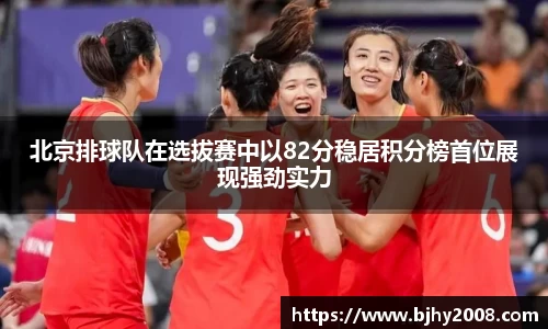 北京排球队在选拔赛中以82分稳居积分榜首位展现强劲实力