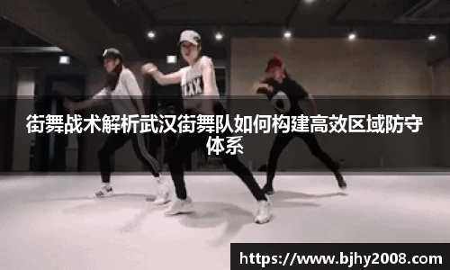 街舞战术解析武汉街舞队如何构建高效区域防守体系