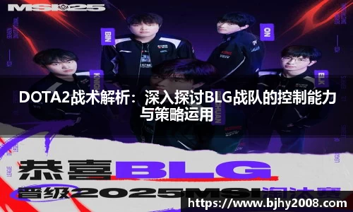 DOTA2战术解析：深入探讨BLG战队的控制能力与策略运用