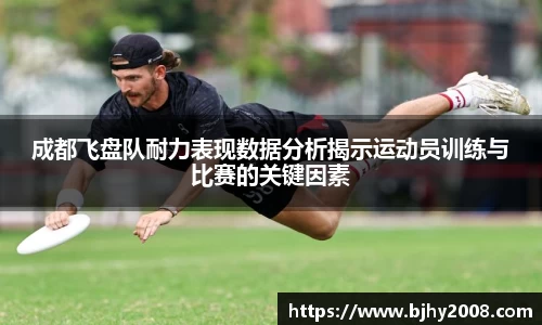 成都飞盘队耐力表现数据分析揭示运动员训练与比赛的关键因素