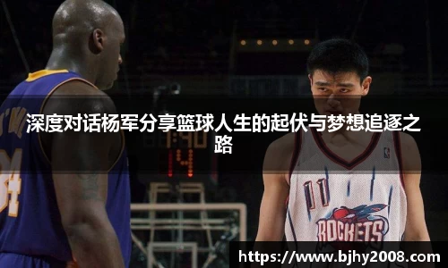 深度对话杨军分享篮球人生的起伏与梦想追逐之路